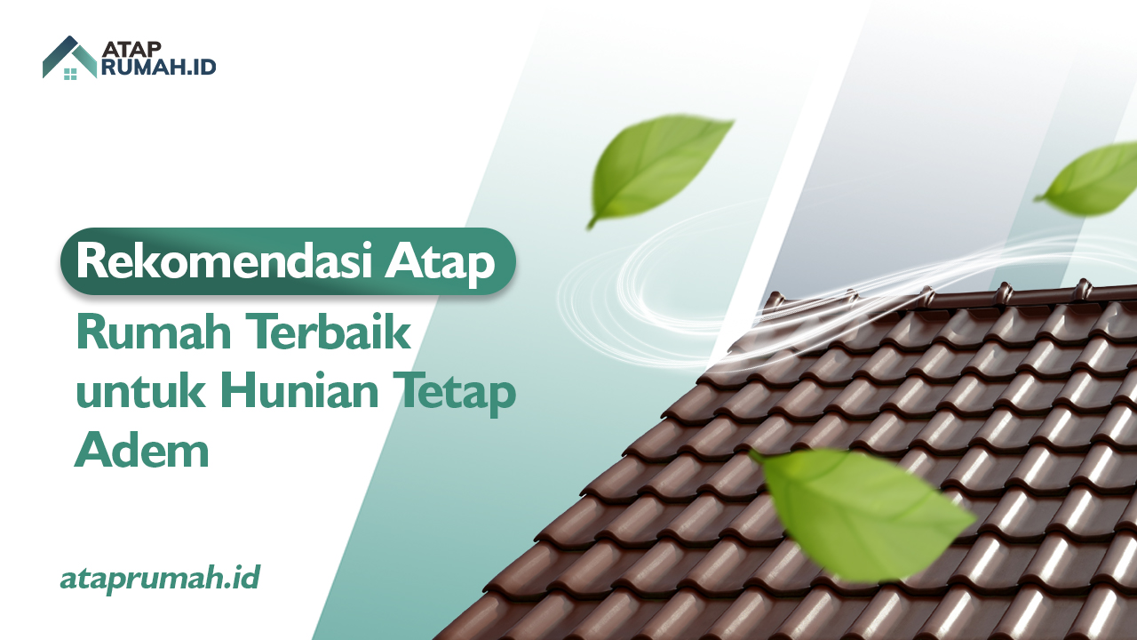Rekomendasi Atap Rumah Terbaik untuk Hunian Tetap Adem