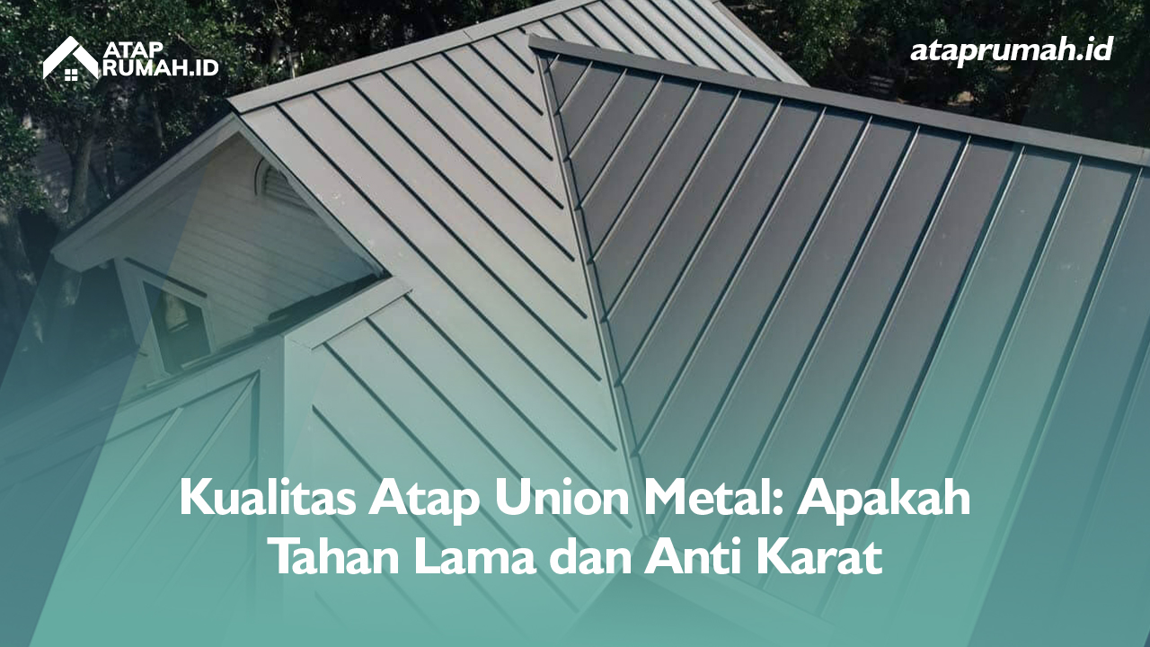 Kualitas Atap Union Metal: Apakah Tahan Lama dan Anti Karat?