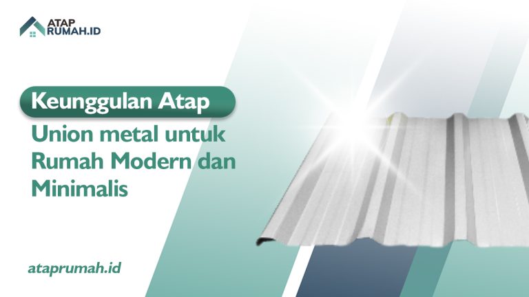 Keunggulan Atap Union metal untuk Rumah Modern dan Minimalis