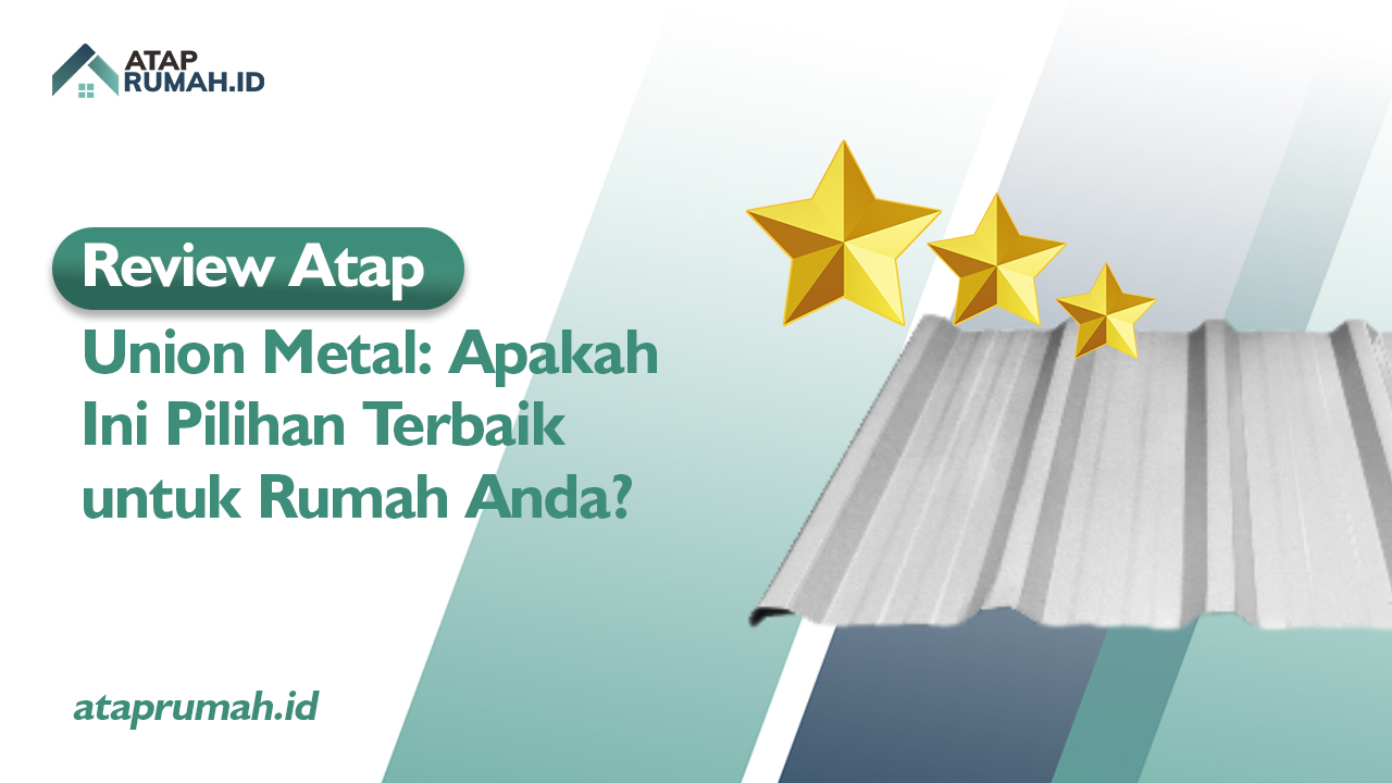 Review Atap Union Metal: Apakah Ini Pilihan Terbaik untuk Rumah Anda?