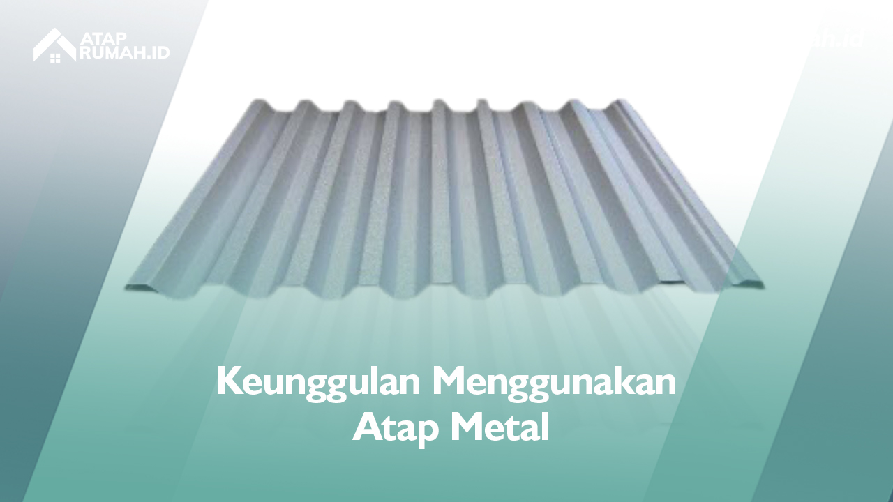 Keunggulan Menggunakan Atap Metal