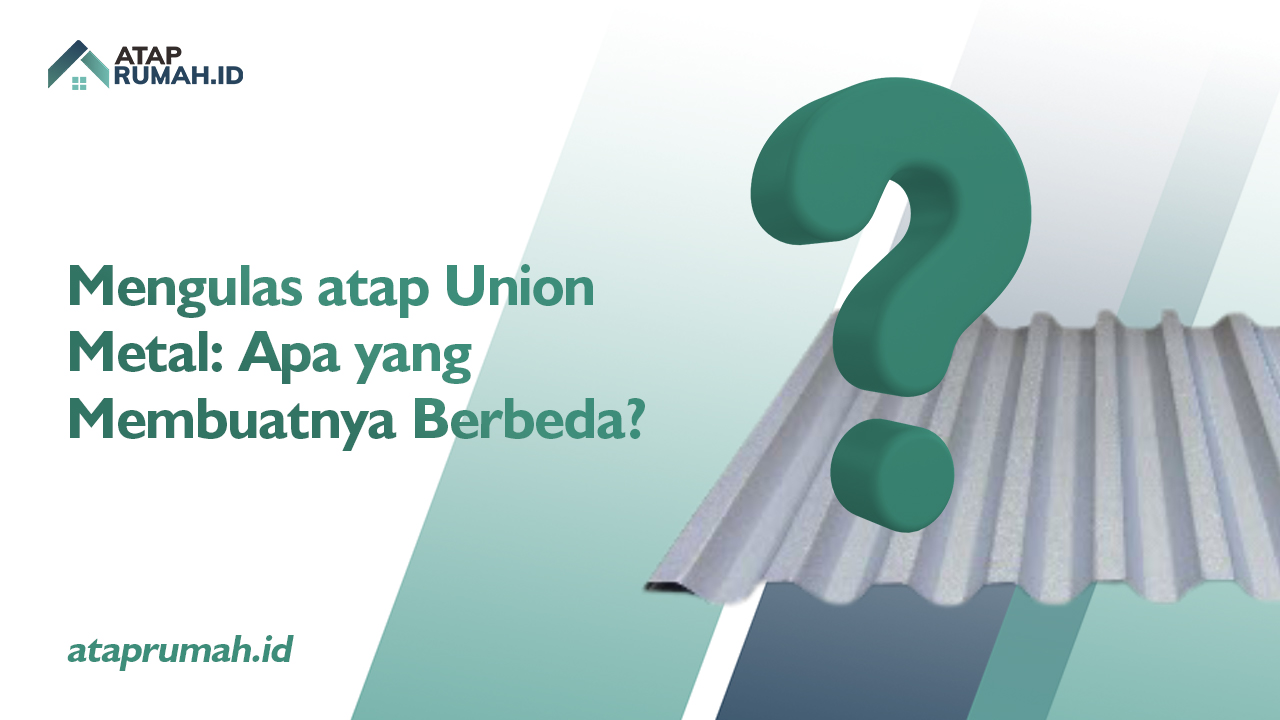 Mengulas atap Union Metal: Apa yang Membuatnya Berbeda?