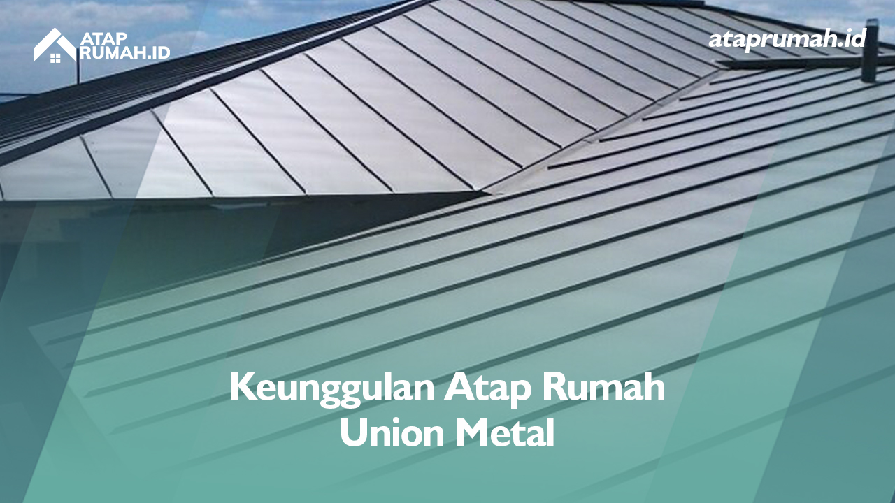 Keunggulan Atap Rumah Union Metal