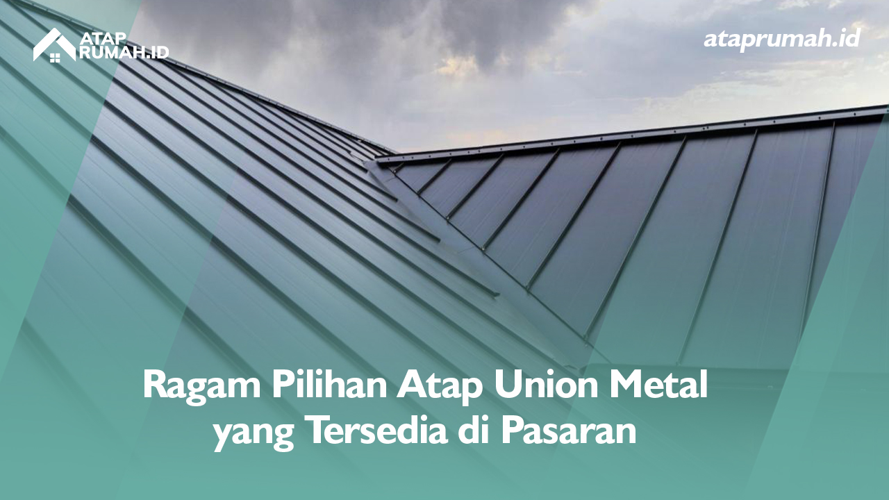 Ragam Pilihan Atap Union Metal yang Tersedia di Pasaran