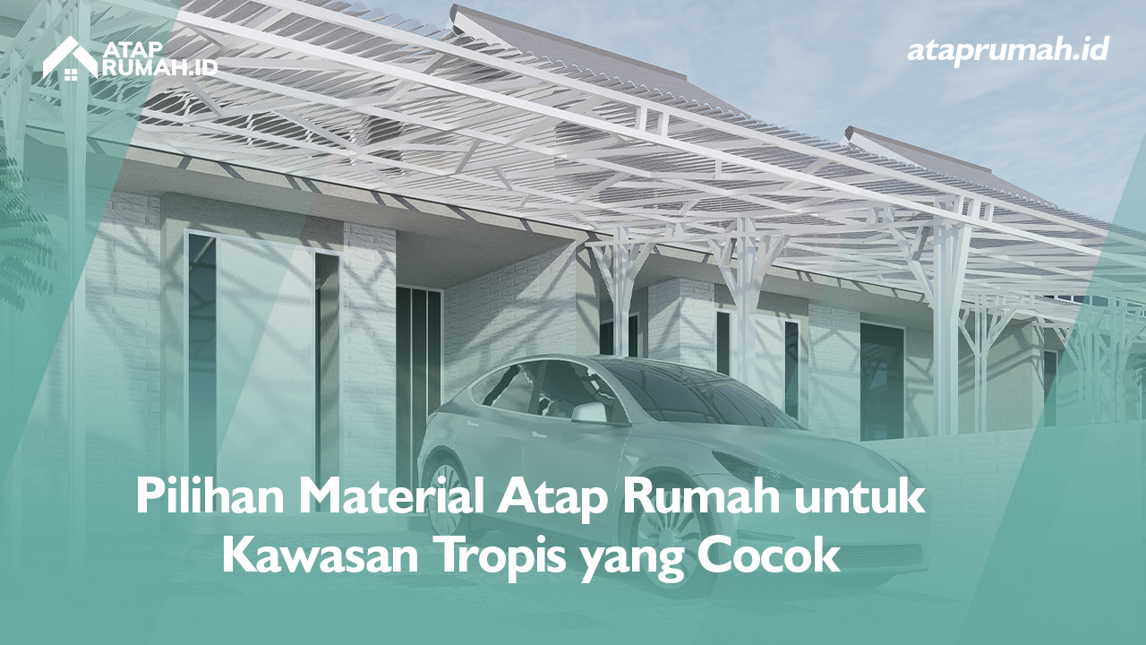 Pilihan Material Atap Rumah untuk Kawasan Tropis yang Cocok