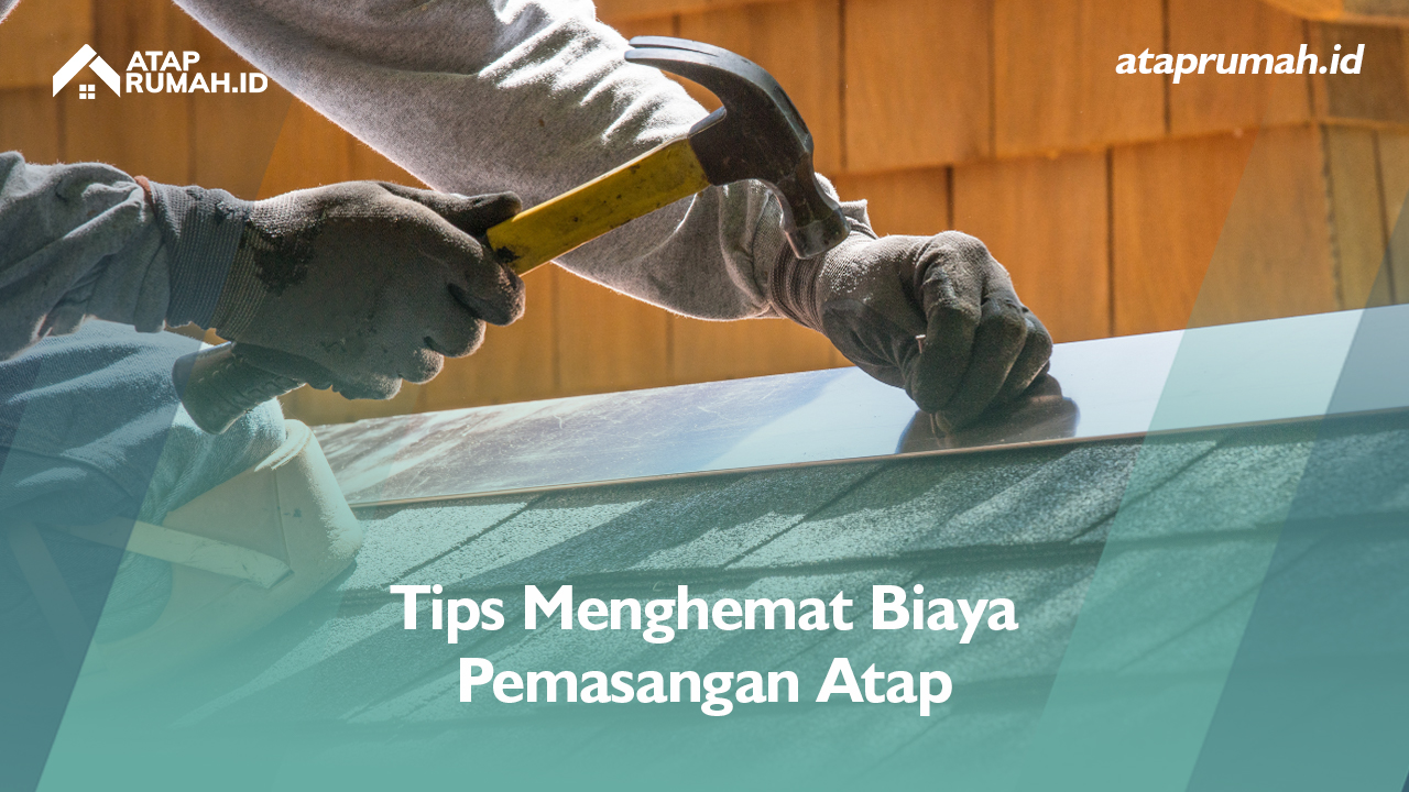 Tips Menghemat Biaya Pemasangan Atap