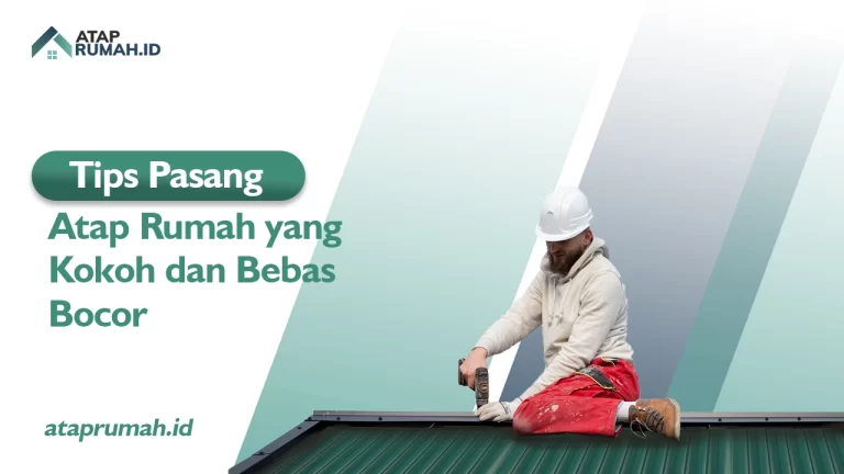 Tips Pasang Atap Rumah yang Kokoh dan Bebas Bocor