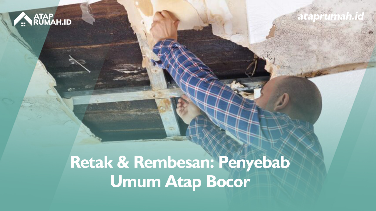 Retak & Rembesan: Penyebab Umum Atap Bocor