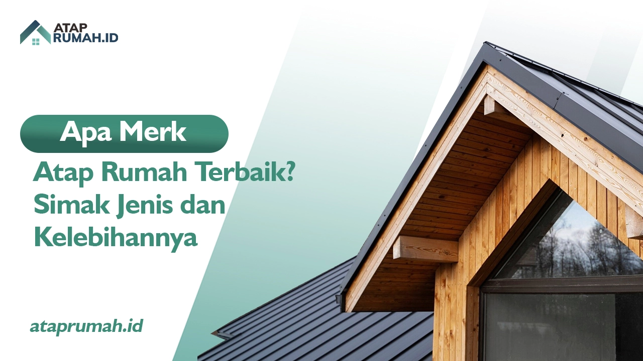 Apa Merk Atap Rumah Terbaik? Simak Jenis dan Kelebihannya