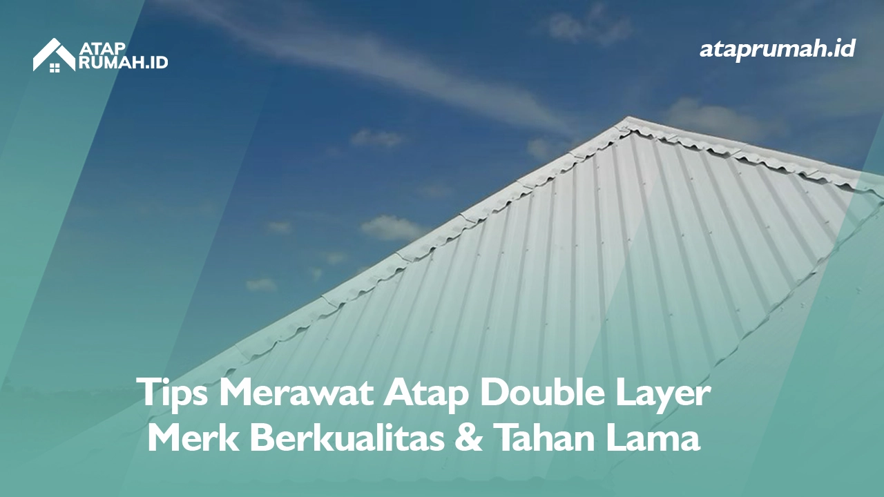 Tips Merawat Atap Double Layer Merk Berkualitas & Tahan Lama