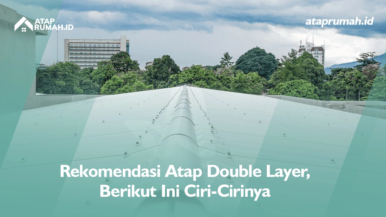 Rekomendasi Atap Double Layer, Berikut Ini Ciri-Cirinya
