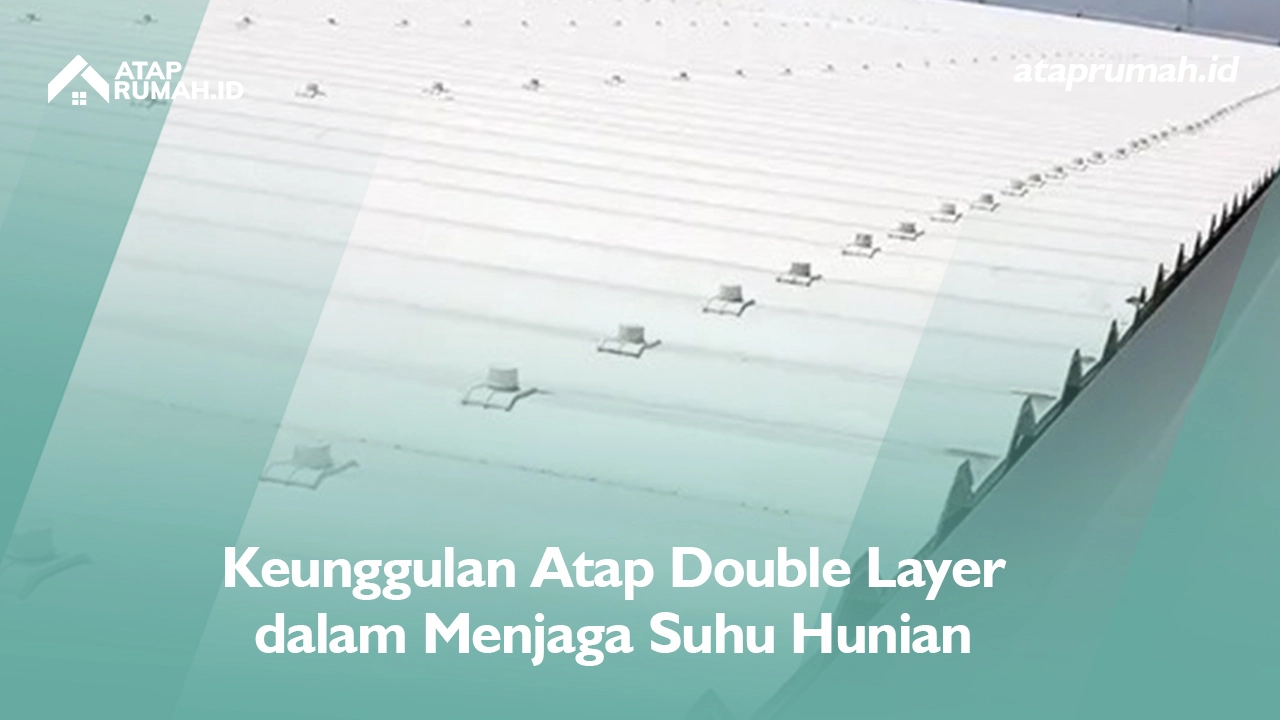 Keunggulan Atap Double Layer dalam Menjaga Suhu Hunian 
