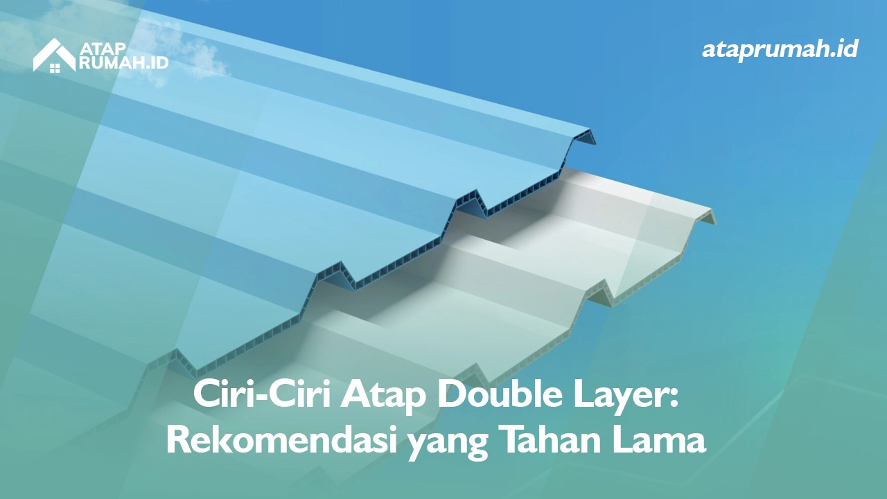 Ciri-Ciri Atap Double Layer: Rekomendasi yang Tahan Lama