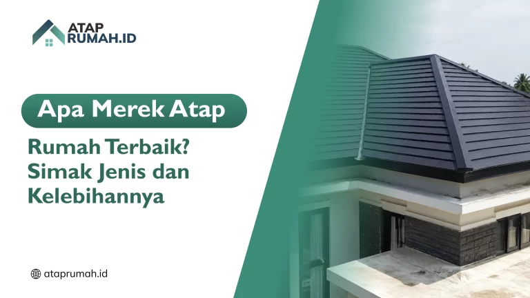 Apa Merk Atap Rumah Terbaik? Simak Jenis dan Kelebihannya