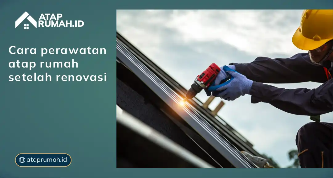 Cara Perawatan Atap Rumah Setelah Renovasi 