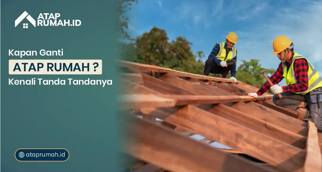 Kapan Ganti Atap Rumah? Kenali Tanda-Tandanya
