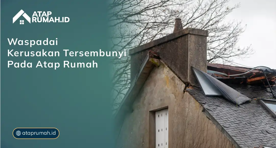 Waspadai Kerusakan Tersembunyi pada Atap Rumah