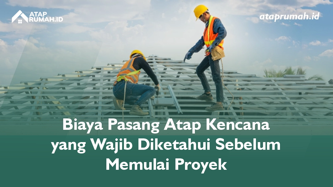 Biaya Pasang Atap Kencana yang Wajib Diketahui Sebelum Memulai Proyek
