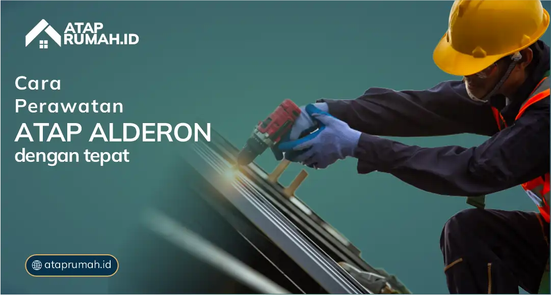 Cara Perawatan Atap Alderon dengan Tepat