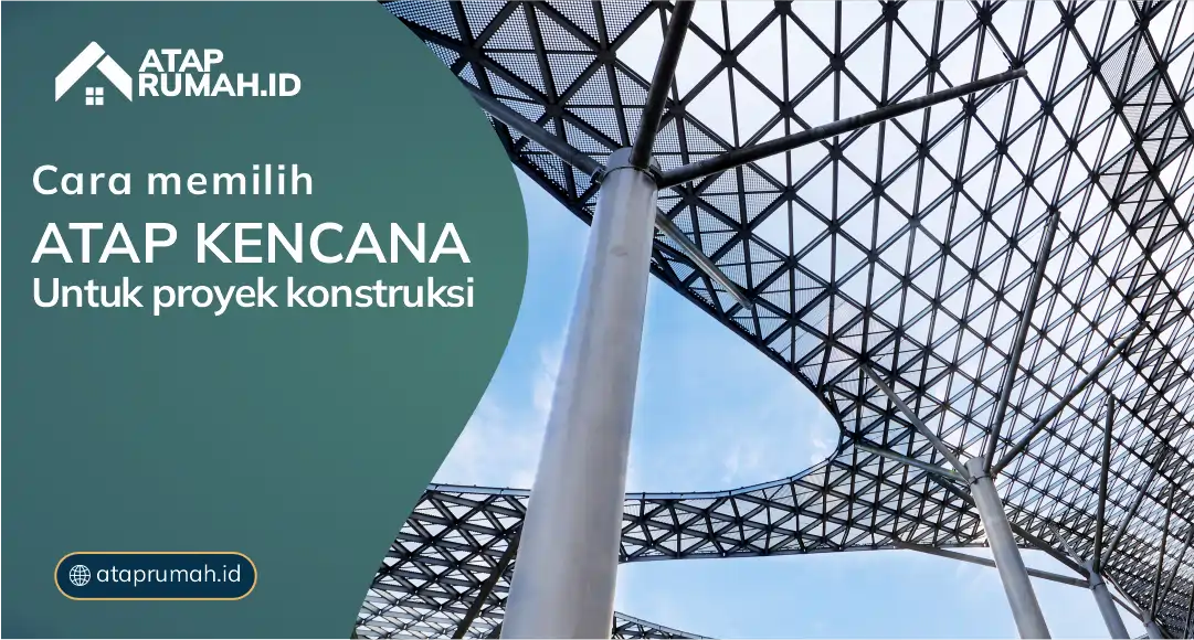 Cara Memilih Atap Kencana untuk Proyek Konstruksi