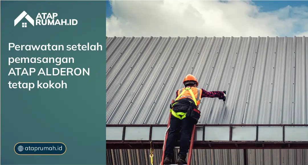 Perawatan Setelah Pemasangan Atap Alderon Tetap Kokoh