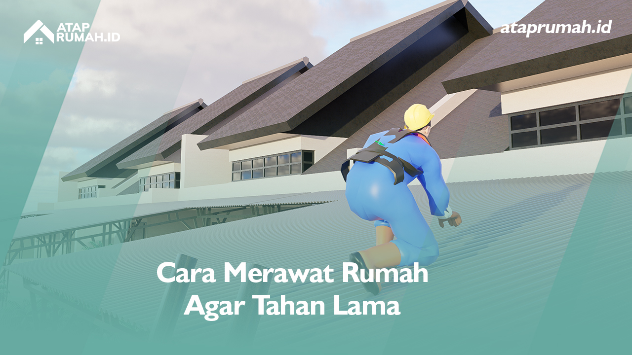 Cara Merawat Rumah Agar Tahan Lama