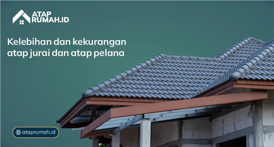 Kelebihan dan Kekurangan Atap Jurai dan Pelana