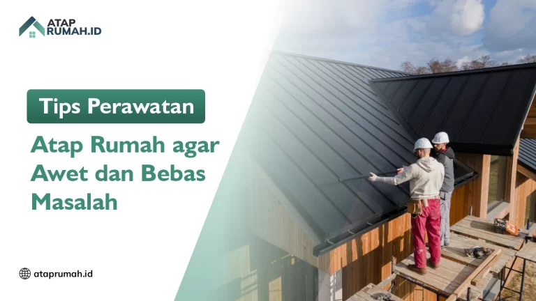 Tips Perawatan Atap Rumah agar Awet dan Bebas Masalah