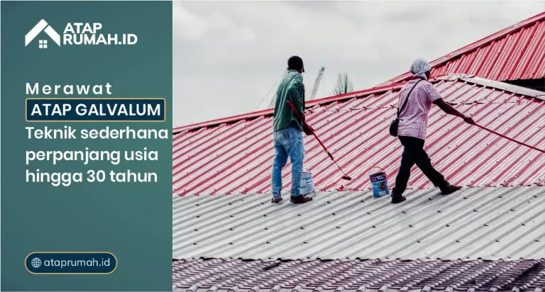 Merawat Atap Galvalum: Teknik Sederhana Usia Hingga 30 Tahun
