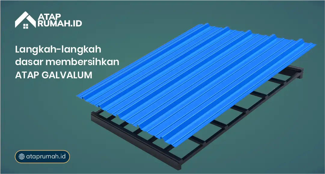 Langkah-Langkah Dasar Membersihkan Atap Galvalum