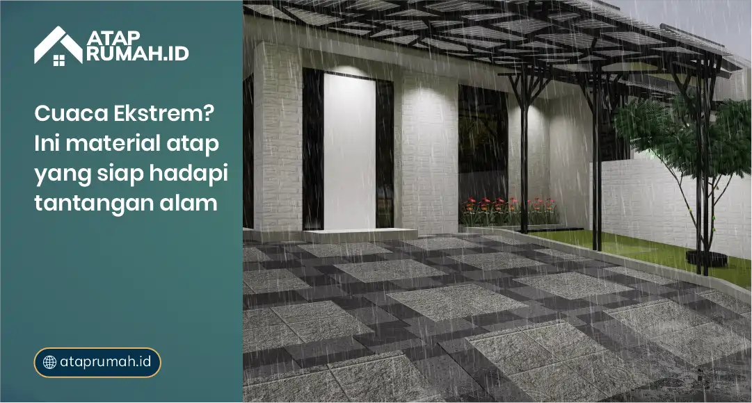 Cuaca Ekstrem? Ini Bahan Atap Rumah yang Siap Hadapi Tantangan Alam