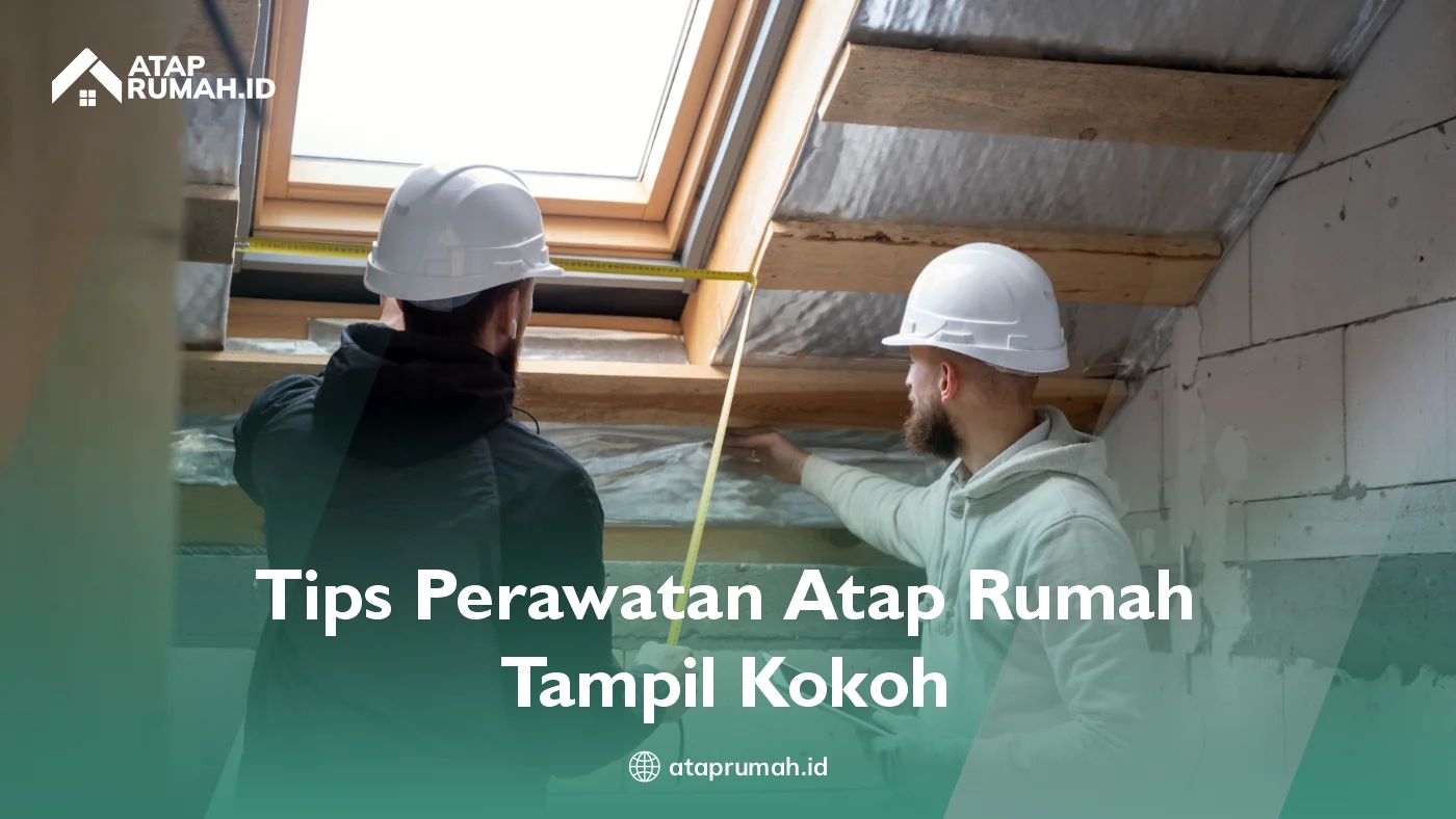 Tips Perawatan Atap Rumah Tampak Kokoh