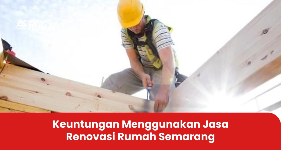 Keuntungan Menggunakan Jasa Renovasi Rumah Semarang