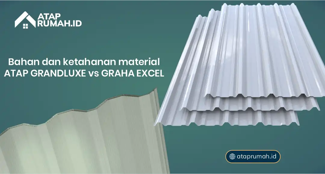 Bahan dan Ketahanan Material Atap Grand Luxe vs Graha Excel