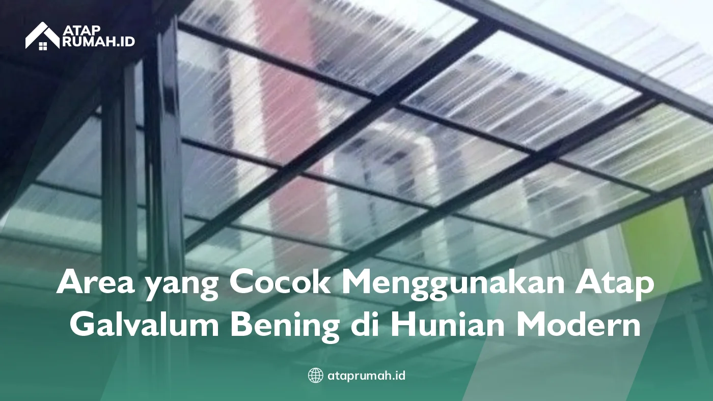 Area yang Cocok Menggunakan Atap Galvalum Bening di Hunian Modern