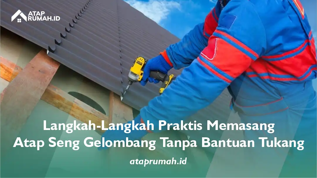 Langkah-Langkah Praktis Memasang Atap Seng Gelombang Tanpa Bantuan Tukang
