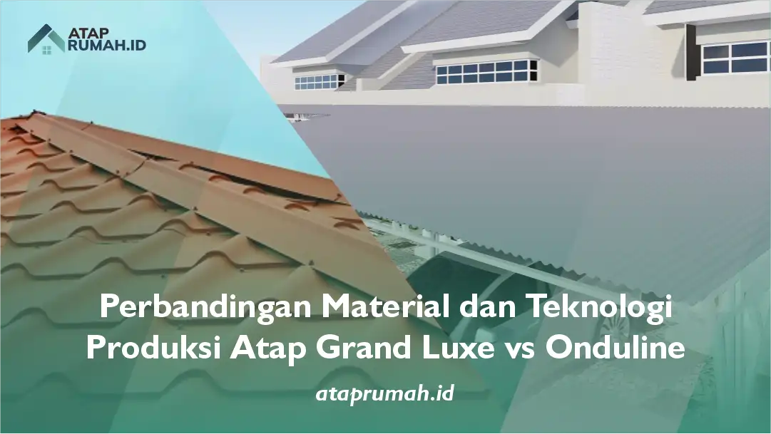 Perbandingan Material dan Teknologi Produksi Atap Grand Luxe vs Onduline