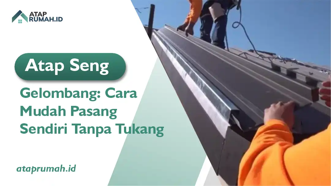 Atap Seng Gelombang: Cara Mudah Pasang Sendiri Tanpa Tukang