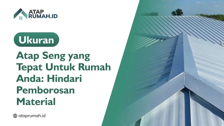 Ukuran Atap Seng yang Tepat Untuk Rumah Anda: Hindari Pemborosan Material