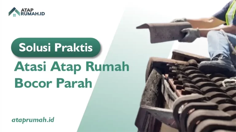 Solusi Praktis Atasi Atap Rumah Bocor Parah