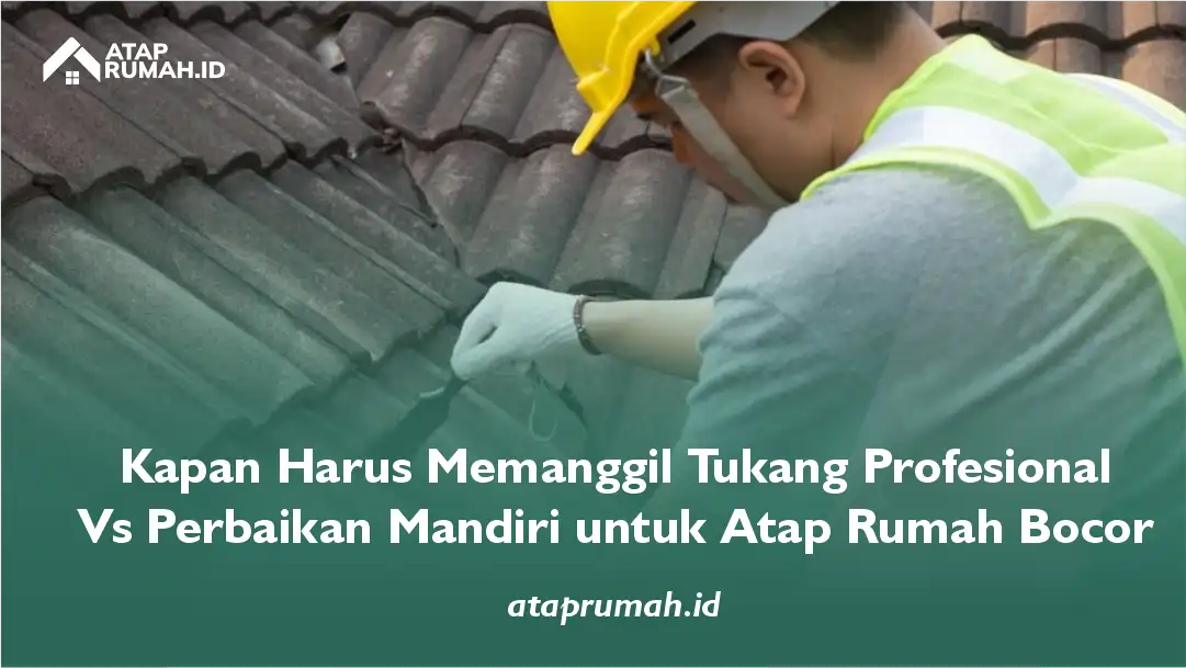 Kapan Harus Memanggil Tukang Profesional vs Perbaikan Mandiri untu Atap Rumah Bocor