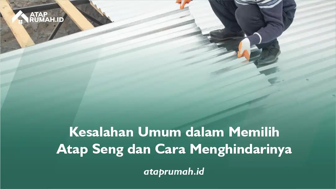 Kesalahan Umum dalam Memilih Atap Seng dan Cara Menghindarinya
