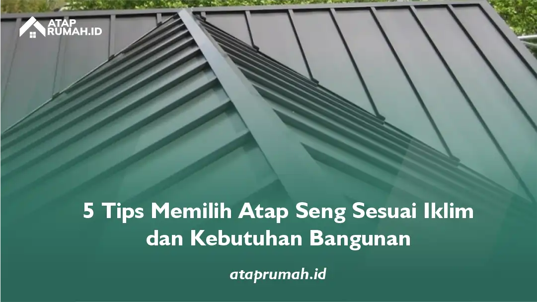 5 Tips Memilih Atap Seng Sesuai Iklim dan Kebutuhan Bangunan