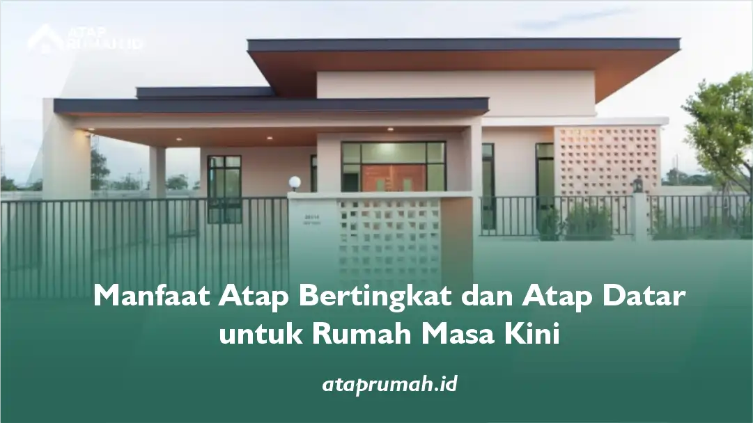 Manfaat Atap Bertingkat dan Atap Datar untuk Rumah Masa Kini