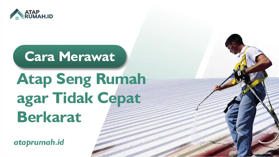 Cara Merawat Atap Seng Rumah Agar Tidak Cepat Berkarat