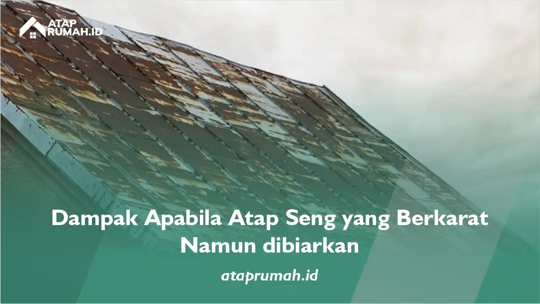 Dampak Apabila Atap Seng yang Berkarat Namun dibiarkan