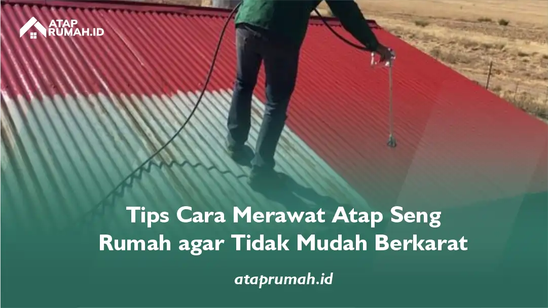 Tips Cara Merawat Atap Seng Rumah Agar Tidak Mudah Berkarat