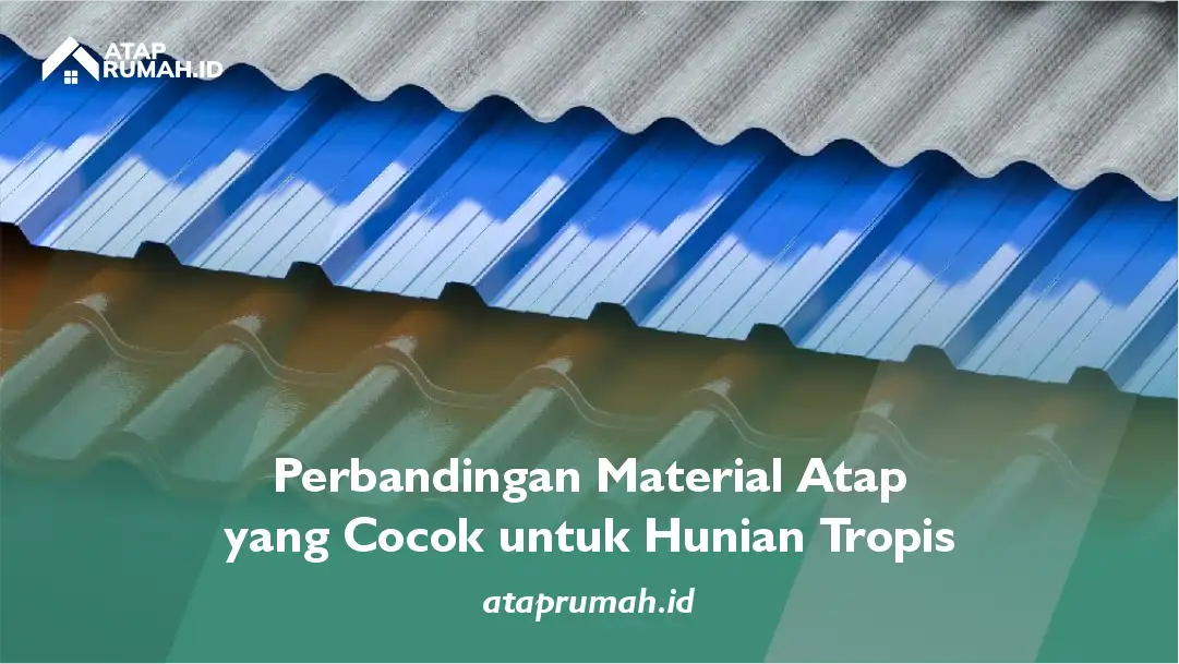 Perbandingan Material Atap yang Cocok Untuk Hunian Tropis