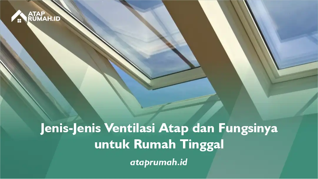 Jenis-Jenis Ventilasi Atap dan Fungsinya untuk Rumah Tinggal