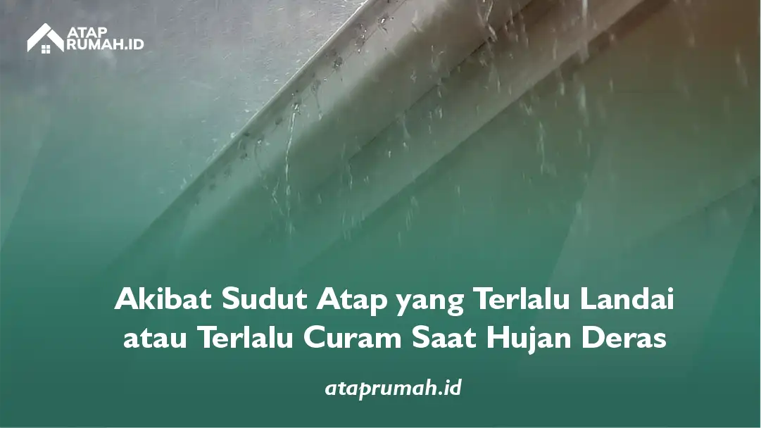 Akibat Sudut Atap yang Terlalu Landai atau Terlalu Curam saat Hujan Deras
